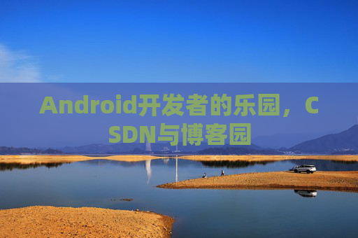 Android开发者的乐园，CSDN与博客园