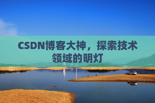 CSDN博客大神，探索技术领域的明灯